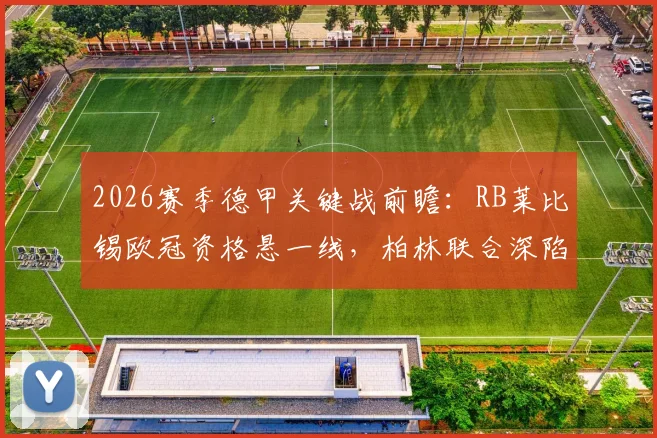 2026赛季德甲关键战前瞻：RB莱比锡欧冠资格悬一线，柏林联合深陷保级区生死较量