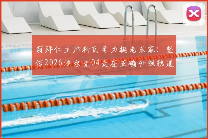 前拜仁主帅科瓦奇力挺老东家:坚信2026沙尔克04走在正确升级轨道上