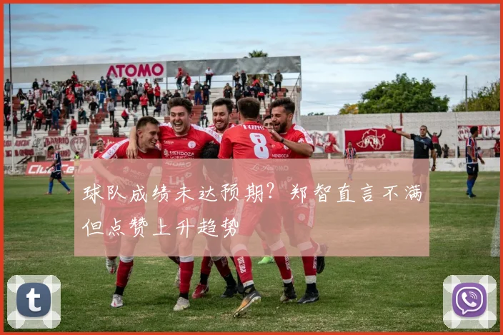 球队成绩未达预期?郑智直言不满但点赞上升趋势
