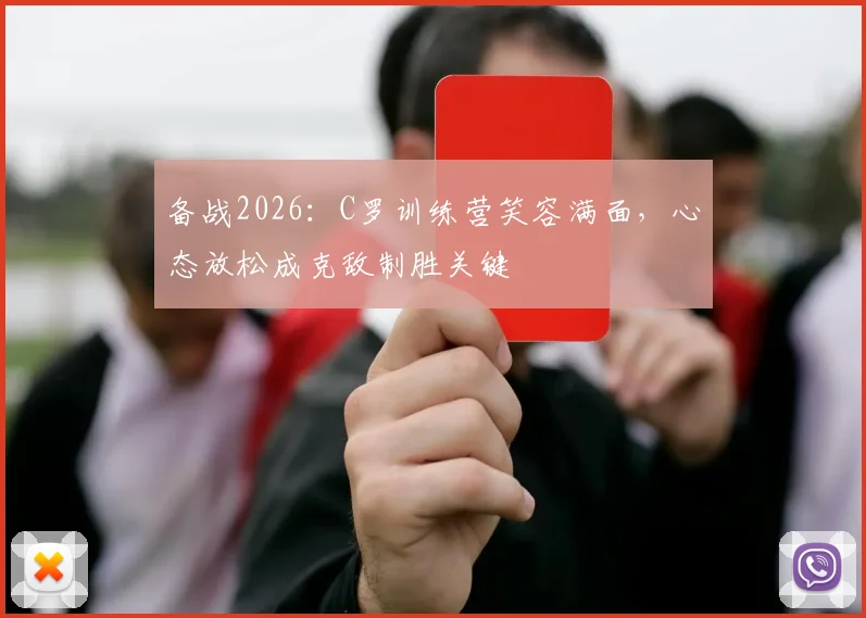 备战2026:C罗训练营笑容满面,心态放松成克敌制胜关键