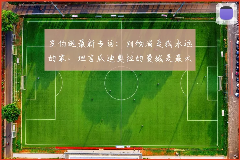 罗伯逊最新专访：利物浦是我永远的家，坦言瓜迪奥拉的曼城是最大阻碍，2026年前誓夺回英超冠军