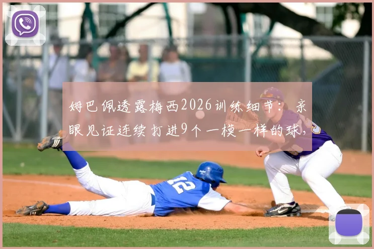 姆巴佩透露梅西2026训练细节：亲眼见证连续打进9个一模一样的球，解析顶尖射术如何练成