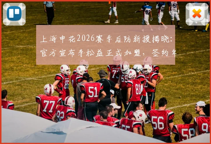 上海申花2026赛季后防新援揭晓:官方宣布李松益正式加盟,签约年限、球衣号码及转会详情速览