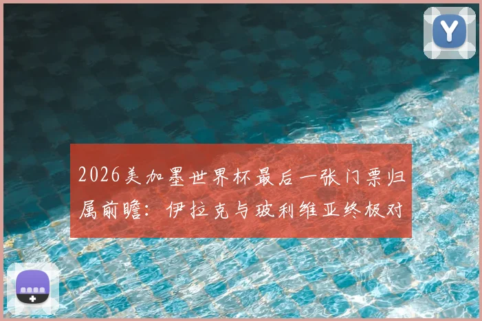2026美加墨世界杯最后一张门票归属前瞻:伊拉克与玻利维亚终极对决,谁能搭上末班车?