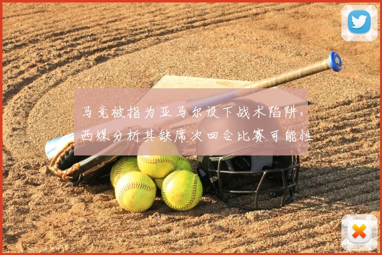 马竞被指为亚马尔设下战术陷阱，西媒分析其缺席次回合比赛可能性，解读针对性防守策略