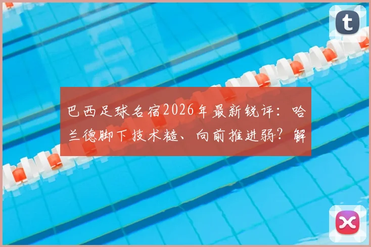 巴西足球名宿2026年最新锐评:哈兰德脚下技术糙、向前推进弱?解析他高进球率的真正原因