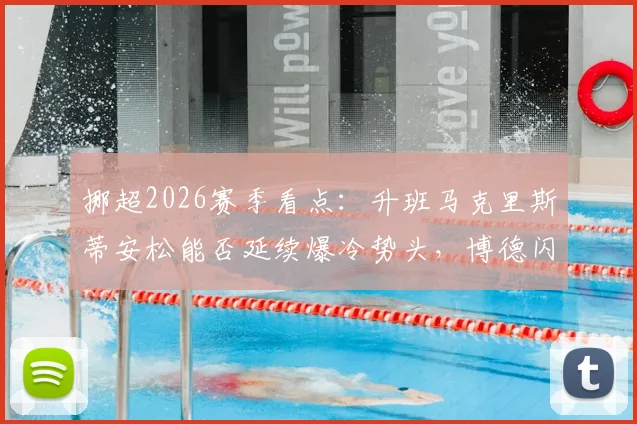 挪超2026赛季看点：升班马克里斯蒂安松能否延续爆冷势头，博德闪耀首秀阵容解析与对手前瞻