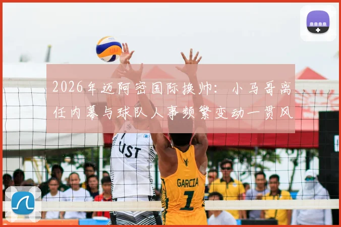 2026年迈阿密国际换帅:小马哥离任内幕与球队人事频繁变动一贯风格解析,TA爆料详情回顾