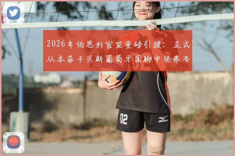 2026年伯恩利官宣重磅引援：正式从本菲卡买断葡萄牙国脚中场弗洛伦蒂诺，签约细节与转会费曝光