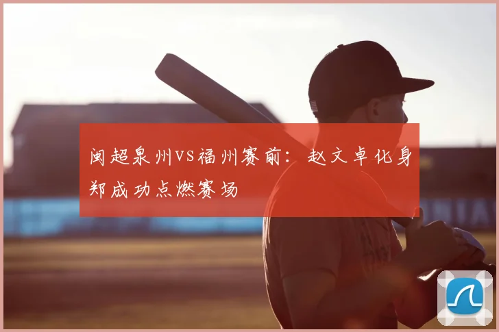 闽超泉州vs福州赛前：赵文卓化身郑成功点燃赛场