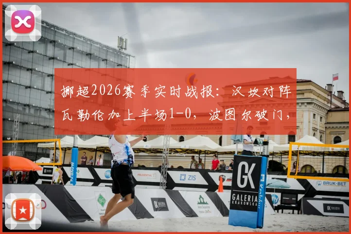 挪超2026赛季实时战报:汉坎对阵瓦勒伦加上半场1-0,波图尔破门,布乔达尔红牌争议解读