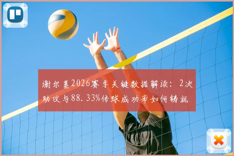 谢尔基2026赛季关键数据解读：2次助攻与88.33%传球成功率如何铸就8.6高分