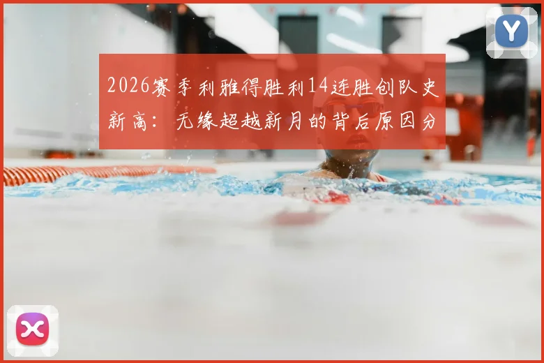 2026赛季利雅得胜利14连胜创队史新高：无缘超越新月的背后原因分析，附完整赛季纪录回顾