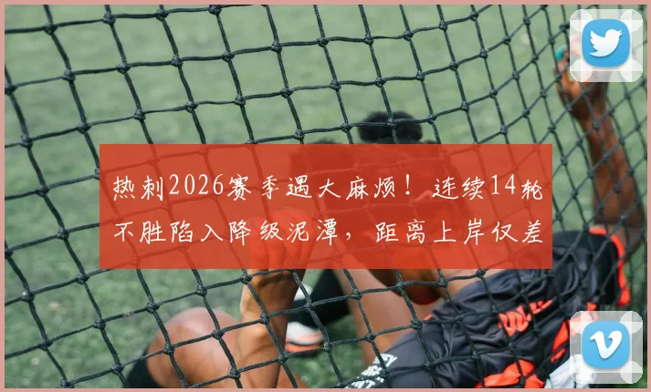 热刺2026赛季遇大麻烦！连续14轮不胜陷入降级泥潭，距离上岸仅差2分