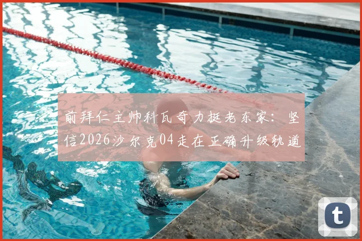 前拜仁主帅科瓦奇力挺老东家：坚信2026沙尔克04走在正确升级轨道上
