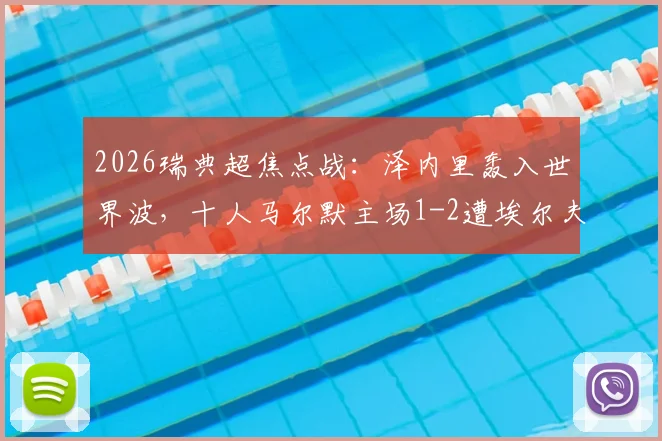 2026瑞典超焦点战：泽内里轰入世界波，十人马尔默主场1-2遭埃尔夫斯堡逆转，附全场录像及积分榜解读
