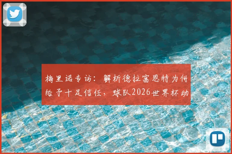梅里诺专访:解析德拉富恩特为何给予十足信任,球队2026世界杯动力何在,中场竞争现状一览