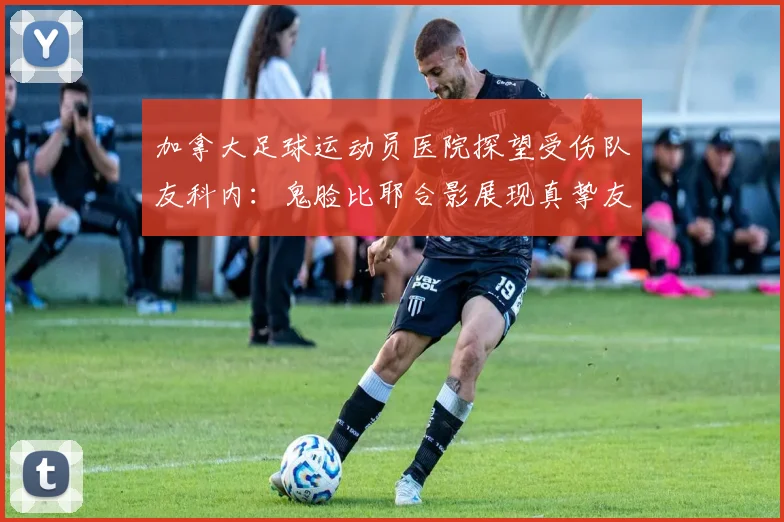 加拿大足球运动员医院探望受伤队友科内：鬼脸比耶合影展现真挚友谊，最新探望照片全记录