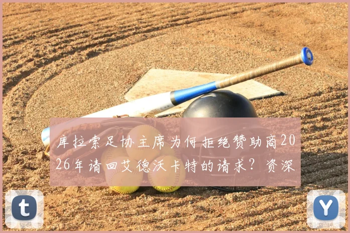 库拉索足协主席为何拒绝赞助商2026年请回艾德沃卡特的请求?资深球迷解读背后真实原因